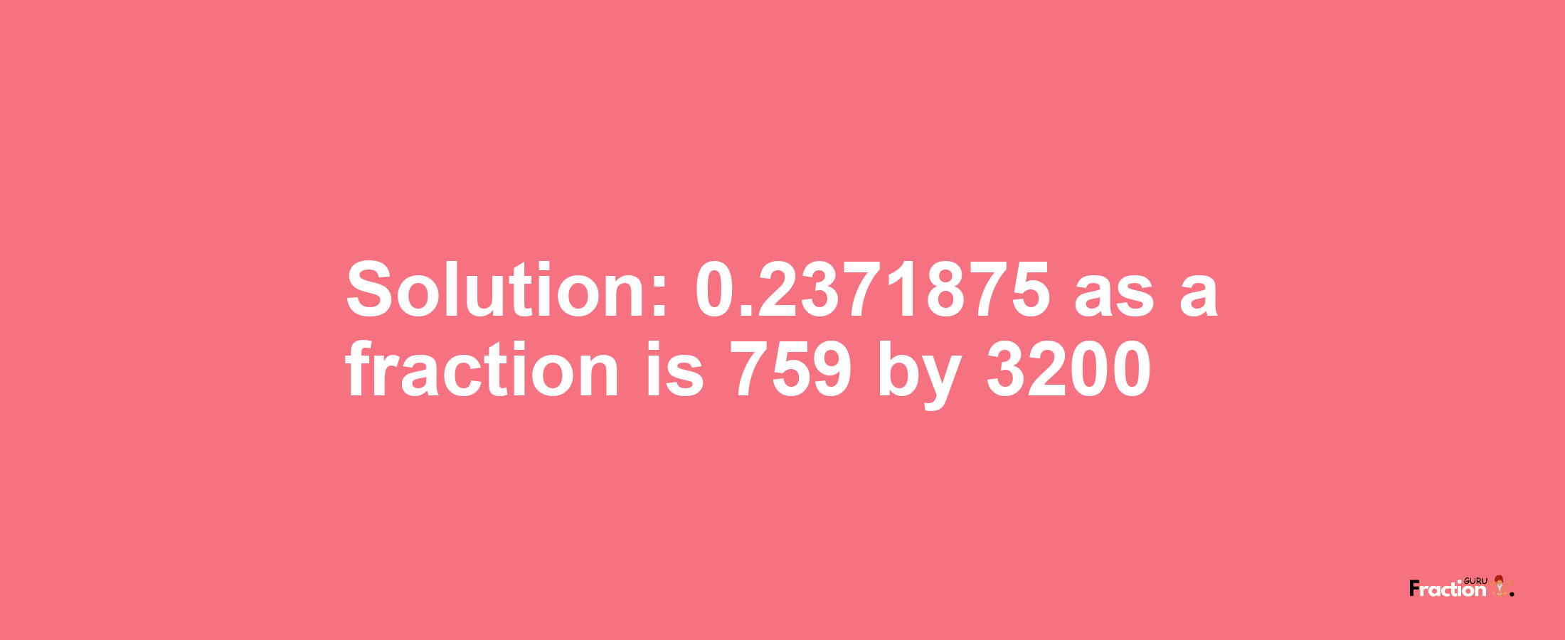 Solution:0.2371875 as a fraction is 759/3200